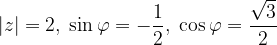 \dpi{120} \left | z \right |=2,\; \sin \varphi =-\frac{1}{2},\; \cos \varphi =\frac{\sqrt{3}}{2}